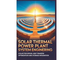 SOLAR THERMAL POWER PLANT SYSTEM ENGINEERING: Collector design heat transfer optimization and storage integration