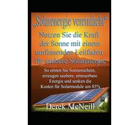 „Solarenergie vereinfacht“ Nutzen Sie die Kraft der Sonne mit einem umfassenden Leitfaden für saubere Solarenergie: So ernten Sie Sonnenschein, erzeugen saubere, erneuerbare Energie und senken die Kos