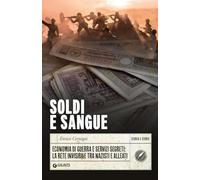 Soldi e sangue. Economia di guerra e servizi segreti: la rete invisibile tra nazisti e alleati