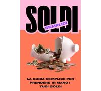 SOLDI SEMPLICI: La guida semplice per prendere in mano i tuoi soldi