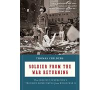 Soldier from the War Returning: The Greatest Generation's Troubled Homecoming From World War Ii