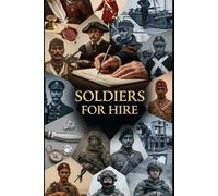 Soldiers For Hire: From Italian condottieri to the Foreign Legion, Blackwater, and Wagner-mercenaries across eras