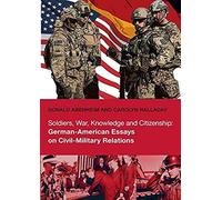 Soldiers, War, Knowledge And Citizenship: German-American Essays On Civil-Military Relations