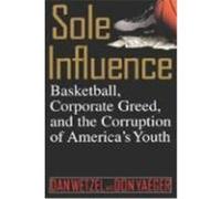 Sole Influence: Basketball, Corporate Greed and the Corruption of America's Youth Wetzel, Dan, Yaeger, Don (Auteur)