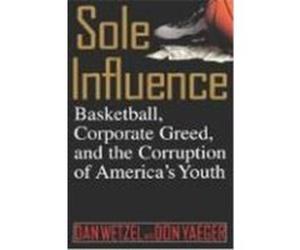 Sole Influence: Basketball, Corporate Greed and the Corruption of America's Youth Wetzel, Dan, Yaeger, Don (Auteur)