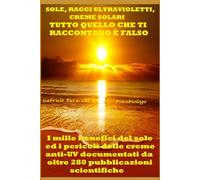 SOLE, RAGGI ULTRAVIOLETTI E CREME SOLARI TUTTO QUELLO CHE TI RACCONTANO È FALSO I mille benefici del sole ed i pericoli delle creme anti-UV documentati da oltre 280 pubblicazioni scientifiche