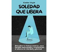 Soledad que libera: Descubre tu fuerza interior, sana heridas emocionales y transforma el silencio en claridad y plenitud