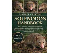 SOLENODON HANDBOOK: The Complete Solenodon Handbook: Natural History, Venom Biology, Habitat Needs, Behavior, Conservation Challenges, and Survival of a Living Fossil