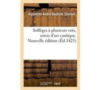 Solfèges à plusieurs voix, suivis d'un cantique. Nouvelle édition Hippolyte-André-Baptiste Chelard (Auteur)