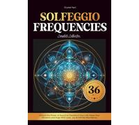 Solfeggio Frequencies 36-in-1 Complete Collection: Unlock The Power of Sound to Transform Your Life, Raise Your Vibration and Align with Love, Joy & Infinite Abundance