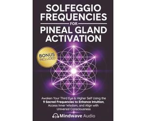 Solfeggio Frequencies for Pineal Gland Activation: Awaken Your Third Eye & Higher Self Using the 9 Sacred Frequencies to Enhance Intuition, Access Inner Wisdom, and Align with Universal Consciousness