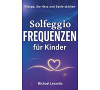 Solfeggio-Frequenzen für Kinder: Klänge, die Herz und Seele stärken | Sanfte Heilfrequenzen für Entspannung, Konzentration und emotionale Balance - inkl. MP3-Bonus