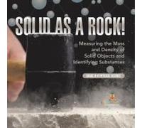 Solid As A Rock! Measuring The Mass And Density Of Solid Objects And Identifying Substances Grade 6-8 Physical Science