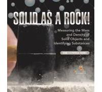 Solid As A Rock! Measuring The Mass And Density Of Solid Objects And Identifying Substances Grade 6-8 Physical Science