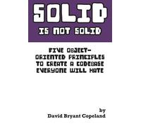 Solid Is Not Solid: Five Object-Oriented Principles To Create A Codebase Everyone Will Hate