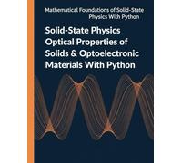 Solid-State Physics Optical Properties of Solids & Optoelectronic Materials With Python: Absorption, Emission, Dispersion, and Gain in Bulk and Nanostructured Semiconductor