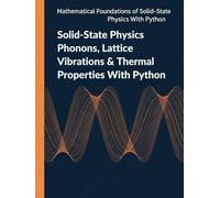 Solid-State Physics Phonons, Lattice Vibrations & Thermal Properties With Python: From the Dynamical Matrix to the Boltzmann Transport Equation