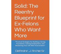 Solid: The Reentry Blueprint for Ex-Felons Who Want More: "Practical Strategies for Building a Strong Foundation, Gaining Employment, and Reclaiming Your Life After Incarceration"