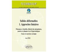 Solides Déformables - Tome 1, Approches Linéaires : Puissances Virtuelles, Théories Des Mécanismes, Poutres Et Plaques Iso Et Hyperstatiques, Cours Et Exercices Corrigés