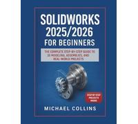 SolidWorks 2025/2026 for Beginners: The Complete Step-by-Step Guide to 3D Modeling, Assemblies, and Real-World Projects