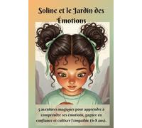 Soline et le Jardin des Émotions: 5 aventures magiques pour apprendre à comprendre ses émotions, gagner en confiance et cultiver l'empathie (6-8 ans).