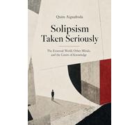 Solipsism Taken Seriously: The External World, Other Minds, and the Limits of Knowledge