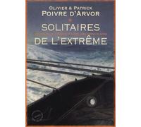 Solitaires De L'extrême - Navigateurs, Fous D'océans Et Autres Héros Autour Du Monde