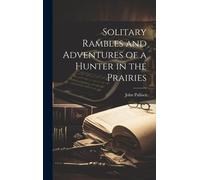 Solitary Rambles And Adventures Of A Hunter In The Prairies