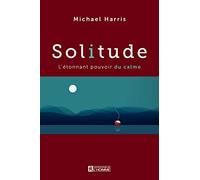 Solitude: L'étonnant pouvoir du calme