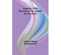Solitude, With The Life Of The Author. In Two Parts