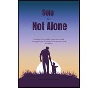 Solo But Not Alone: A Single Father’s Daily Devotional Walk Through Trials, Triumphs, and Grace-Filled Parenting