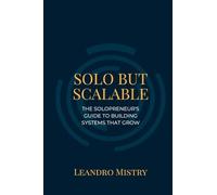 Solo But Scalable: The Solopreneur's Guide to Building Systems That Grow