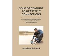 Solo Dad's Guide to Heartfelt Connections: Crafting Meaningful Relationships and Personal Growth While Raising Kids Alone