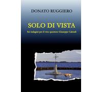 Solo di vista. Sei indagini per il vice questore Giuseppe Calendi