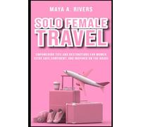 Solo Female Travel Empowering Tips and Destinations for Women Stay Safe, Confident, and Inspired on the Road