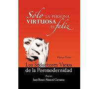 Solo La Persona Virtuosa Es Feliz: Los Seductores Vicios De La Postmodernidad