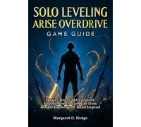 Solo Leveling Arise Overdrive Game Guide: Master Every Skill, Unlock Hidden Powers and Rise from Rookie Hunter to S-Rank Legend