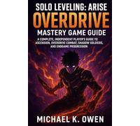 SOLO LEVELING: ARISE OVERDRIVE MASTERY GAME GUIDE: A COMPLETE, INDEPENDENT PLAYER'S GUIDE TO ASCENSION, OVERDRIVE COMBAT, SHADOW SOLDIERS, AND ENDGAME PROGRESSION