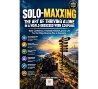 Solo-Maxxing: The Art of Thriving Alone in a World Obsessed with Coupling: Build Confidence, Financial Freedom, and a Life You Don't Need Anyone Else to Complete