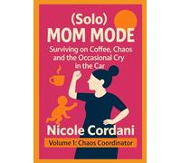 (Solo) Mom Mode: How to Survive on Coffee, Chaos, and the Occasional Cry in the Car: Volume 1: Chaos Coordinator - Hacks, Humor, and Holding It All Together