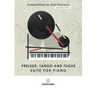 Solo Piano Works: Prelude Tango And Fugue - Suite For Piano: Compositions By Uriel Pascucci