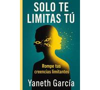 Solo Te Limitas Tú: Rompe tus creencias limitantes. Porque Dios ya puso en ti TODO… solo falta que lo creas.