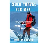 SOLO TRAVEL FOR MEN: Build Confidence, Travel Smart, and Explore the World on Your Own Terms