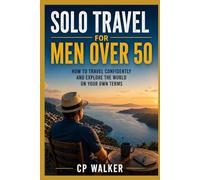 SOLO TRAVEL FOR MEN OVER 50: How to Travel Confidently and Explore the World on Your Own Terms