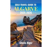 Solo Travel Guide To Algarve 2025 - 2026: Relax on Algarve’s Golden Beaches, Explore Coastal Caves, and Discover Secluded Villages