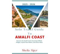 Solo Travel Guide To Amalfi Coast 2025 - 2026: Discover the Amalfi Coast’s Stunning Cliffside Villages, Crystal Clear Waters, and Scenic Hikes