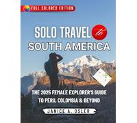SOLO TRAVEL IN SOUTH AMERICA: THE 2025 FEMALE EXPLORER’S GUIDE TO PERU, COLOMBIA & BEYOND Janice