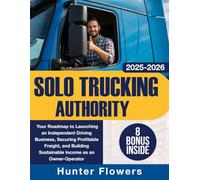 Solo Trucking Authority: Your Roadmap to Launching an Independent Driving Business, Securing Profitable Freight, and Building Sustainable Income as an Owner-Operator