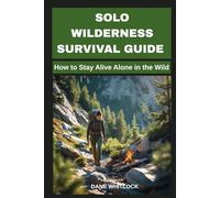 SOLO WILDERNESS SURVIVAL GUIDE: How to Stay Alive Alone in the Wild
