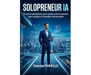 Solopreneur IA: 10 systèmes pour automatiser votre business, travailler 4h par semaine et scaler sans équipe